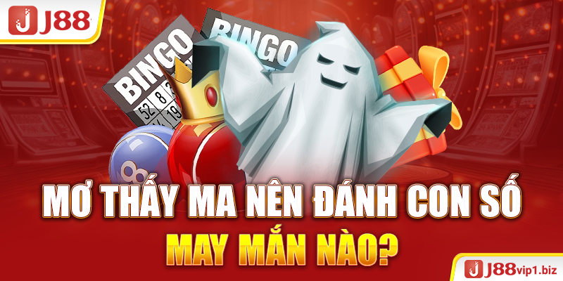 Mơ Gặp Ma Nên Đánh Con Gì Trúng Tiền Tỷ Cho Bạc Thủ 2026? Mơ thấy ma nên đánh con số may mắn nào?