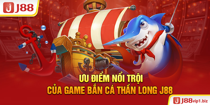 Bắn Cá Thần Long - Tựa Game Đổi Thưởng Cao Khủng Nhất 2026 Ưu điểm nổi trội của game bắn cá thần long J88